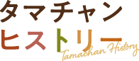 タマチャンヒストリー