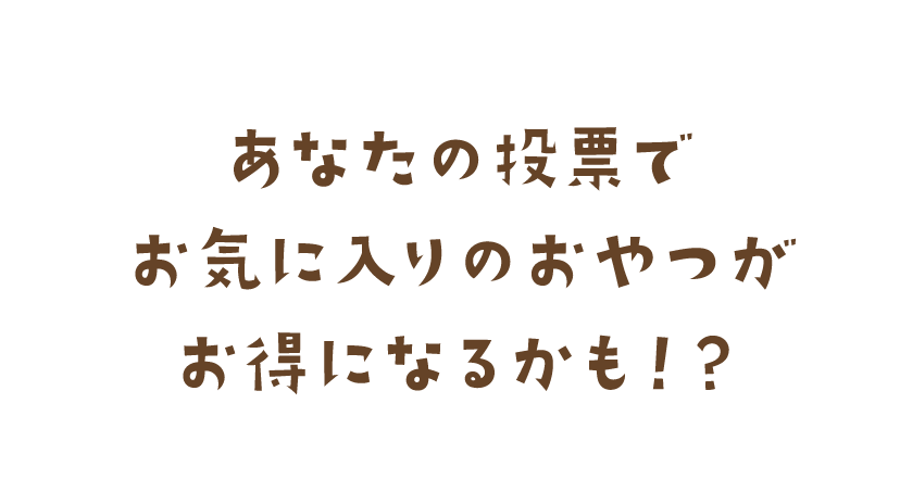 あなたの投票でお気に入りのおやつがお得になるかも！？