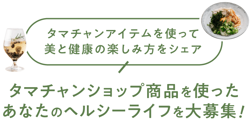 タマチャンアイテムを使って美と健康の楽しみ方をシェア|タマチャンショップ商品を使ったあなたのヘルシーレシピを大募集！