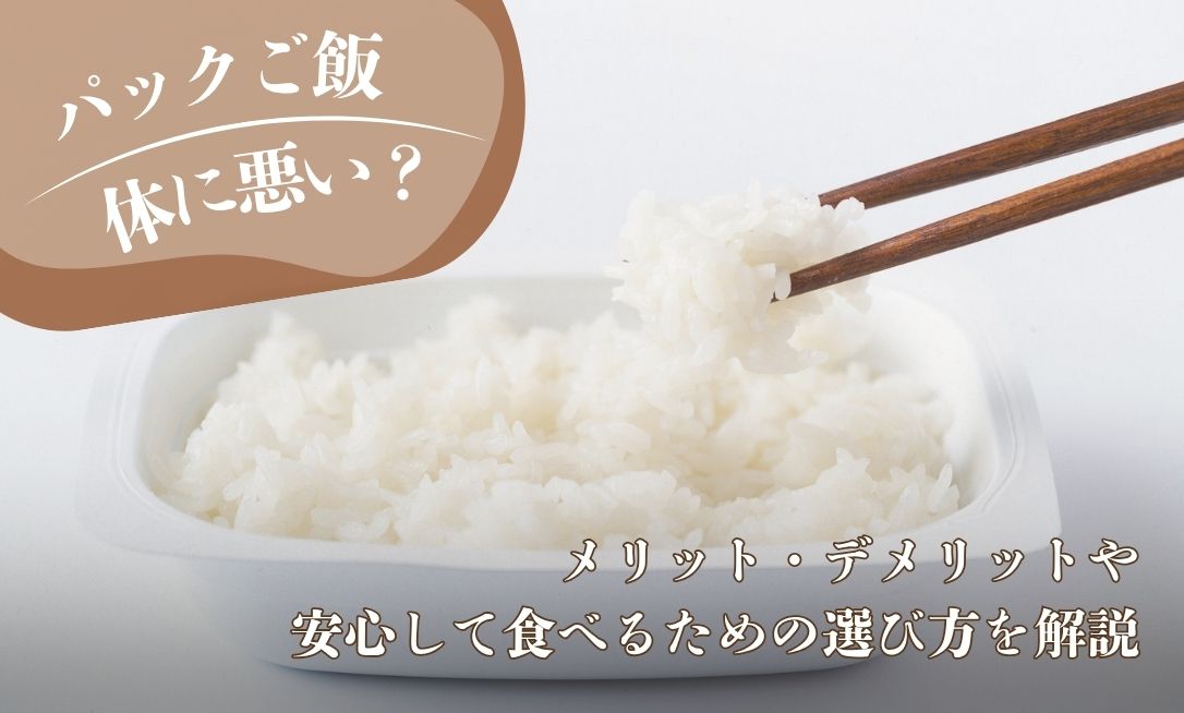 パックご飯は体に悪い？メリット・デメリットや安心して食べるための選び方を解説