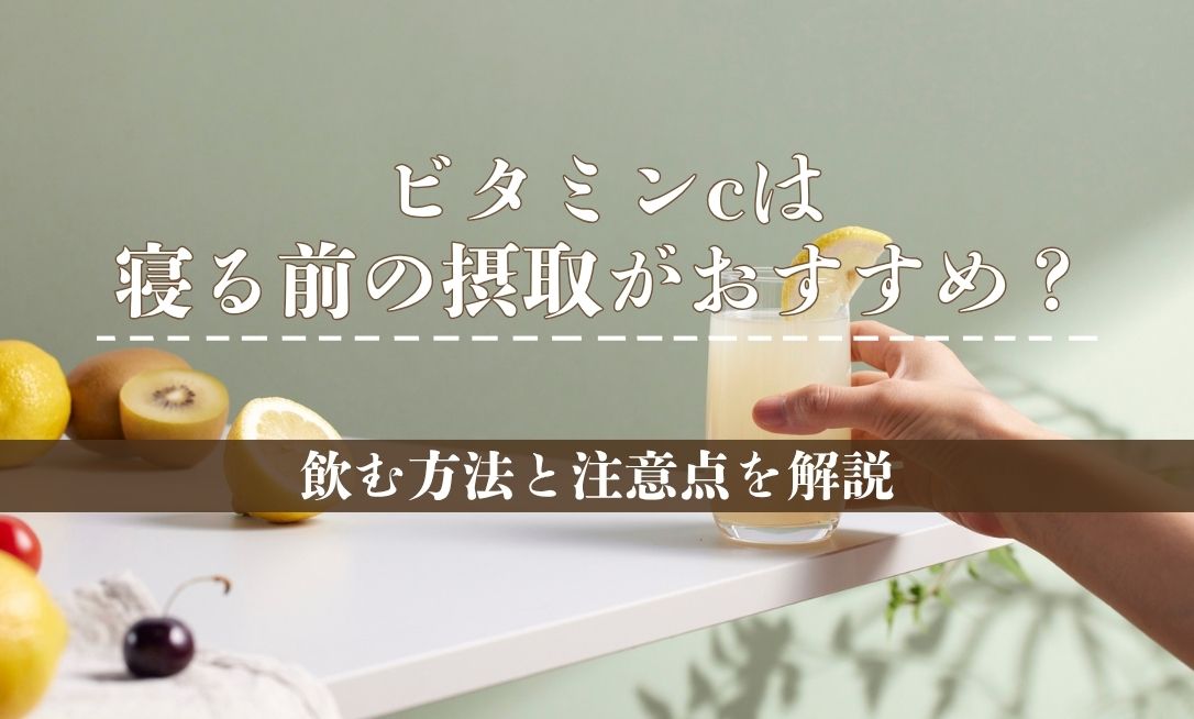 ビタミンcは寝る前の摂取がおすすめ？飲む方法と注意点を解説