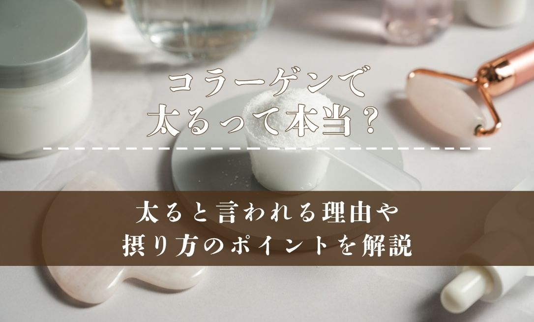 コラーゲンで太るって本当？太ると言われる理由や摂り方のポイントを解説