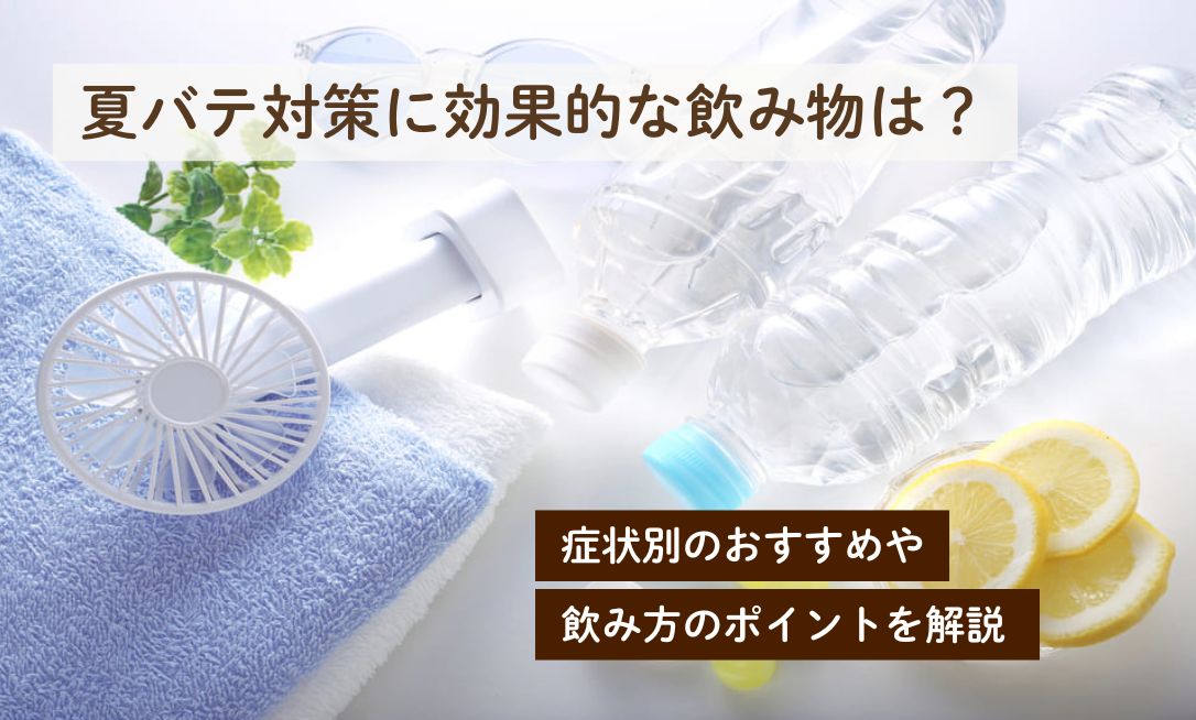 夏バテ対策に効果的な飲み物は？症状別のおすすめや飲み方のポイントを解説