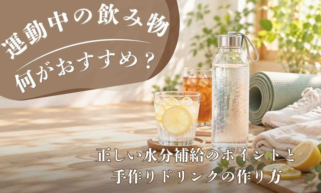 運動中におすすめの飲み物は？正しい水分補給のポイントと手作りドリンクの作り方