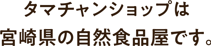 タマチャンショップは宮崎県都城市の自然食品屋です。