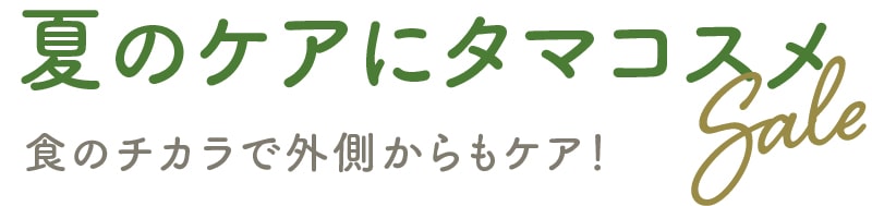 夏のケアにタマコスメSALE：食のチカラで外側からもケア！