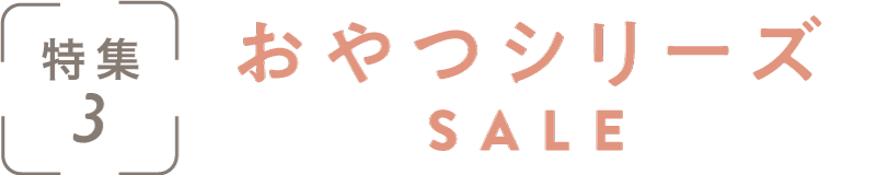 特集3：おやつシリーズSALE