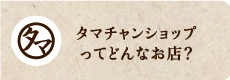 タマチャンショップってどんなお店？