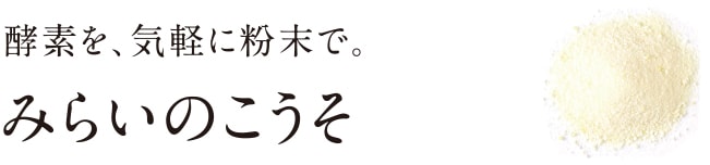 酵素を、気軽に粉末で。みらいのこうそ