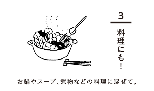 3,料理にも！　お鍋やスープ、煮物などの料理に混ぜて。