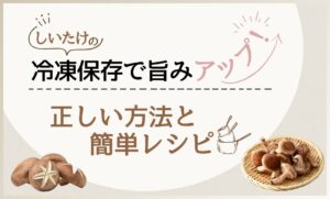 しいたけの冷凍保存のやり方とは？旨みアップに繋がる正しい冷凍方法と簡単レシピ