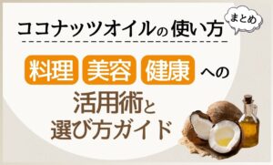 ココナッツオイルの使い方とは？料理・美容・健康に役立つ活用法やレシピと正しい選び方