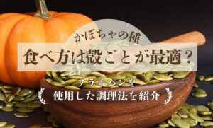 かぼちゃの種の食べ方は殻ごとがおすすめ？フライパンやオーブンでの調理法を紹介