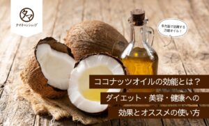 ココナッツオイルの効能とは？ダイエット・美容・健康への効果とオススメの使い方