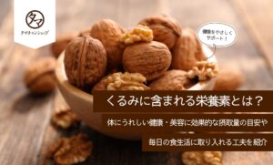 くるみに含まれる栄養素とは？健康・美容への効果的や摂取量目安・食べ方を紹介