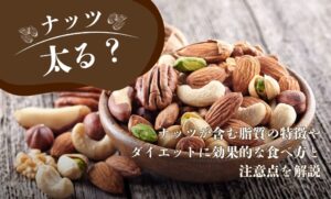 ナッツは太る？ナッツが含む脂質の特徴やダイエットに効果的な食べ方と注意点を解説