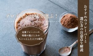 プロテインは味で選ぶ！おすすめのフレーバーと選び方の注意点を解説