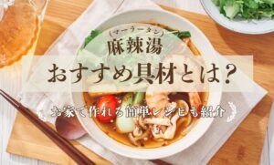 麻辣湯（マーラータン）のおすすめ具材とは？お家で作れる簡単レシピも紹介