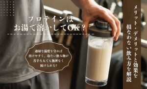 プロテインはお湯で溶かしてOK？メリット・デメリットと効果を損なわない飲み方を解説