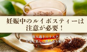 妊娠中のルイボスティーは注意が必要！飲み過ぎのリスク・目安と正しい飲み方を紹介
