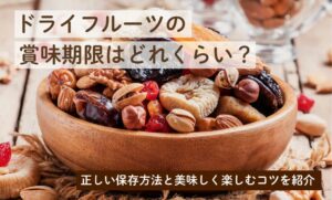 ドライフルーツの賞味期限はどれくらい？正しい保存方法と美味しく楽しむコツを紹介