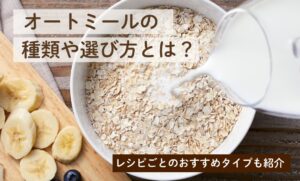 オートミールの種類や選び方とは？レシピごとのおすすめタイプも紹介