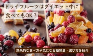 ドライフルーツはダイエット中に食べてもOK？効果的な食べ方や気になる糖質量・選び方を紹介