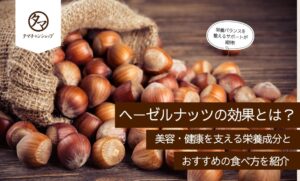 ヘーゼルナッツの効果とは？美容・健康を支える栄養成分とおすすめの食べ方を紹介