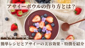 アサイーボウルの作り方とは？ミキサー不要！簡単レシピとアサイーの美容効果・特徴を紹介