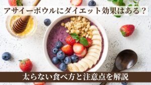 アサイーボウルにダイエット効果はある？太らない食べ方と注意点を解説
