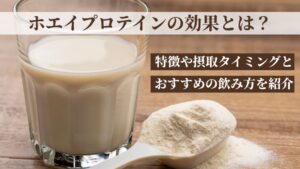 ホエイプロテインの効果とは？特徴や摂取タイミングとおすすめの飲み方を紹介