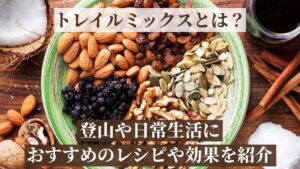 トレイルミックスとは？登山や日常生活におすすめのレシピや効果を紹介