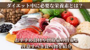 ダイエット中に必要な栄養素とは？おすすめ食材や摂取量の目安と注意すべき食べ物を紹介