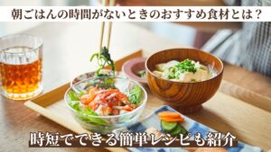朝ごはんの時間がないときのおすすめ食材とは？時短でできる簡単レシピも紹介