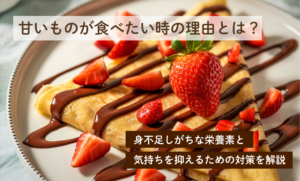 甘いものが食べたい時の理由とは？不足しがちな栄養素と気持ちを抑えるための対策を解説