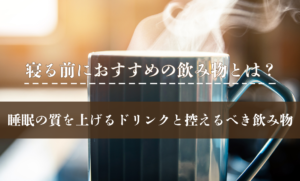 寝る前におすすめの飲み物とは？睡眠の質を上げるドリンクと控えるべき飲み物