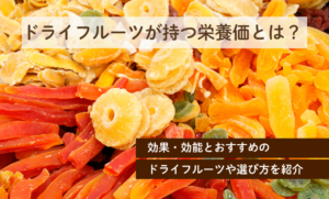 ドライフルーツが持つ栄養価とは？効果・効能とおすすめのドライフルーツや選び方を紹介