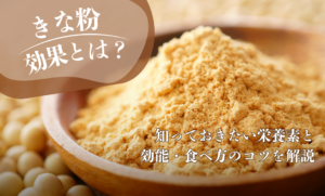 きな粉の効果とは？知っておきたい栄養素と効能・食べ方のコツを解説