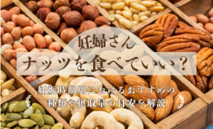 妊婦さんはナッツを食べていい？妊娠時期別におけるおすすめの種類や摂取量の目安を解説