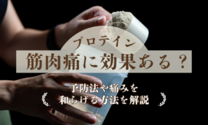 プロテインは筋肉痛に効果ある？予防法や痛みを和らげる方法を解説