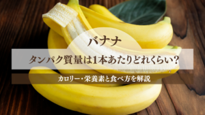 バナナのタンパク質量は1本あたりどれくらい？カロリー・栄養素と食べ方を解説